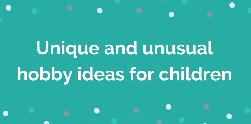 Unique Hobby Ideas for your Child